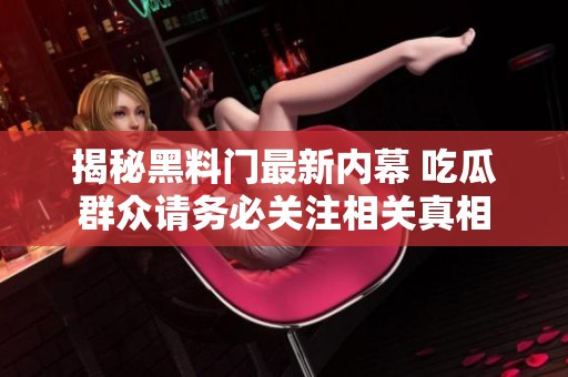 揭秘黑料门最新内幕 吃瓜群众请务必关注相关真相