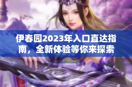 伊春园2023年入口直达指南，全新体验等你来探索