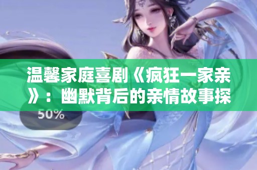 温馨家庭喜剧《疯狂一家亲》：幽默背后的亲情故事探索