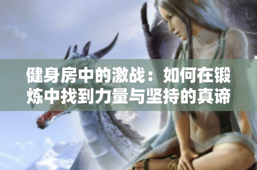 健身房中的激战：如何在锻炼中找到力量与坚持的真谛