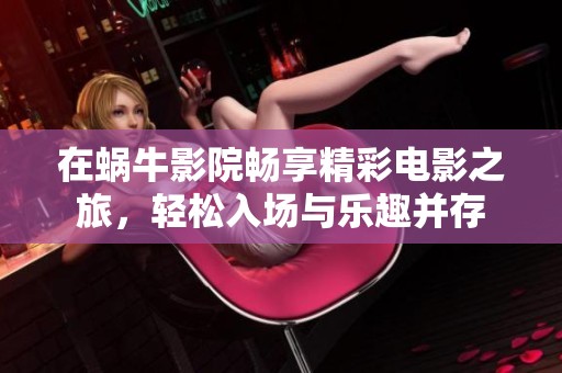 在蜗牛影院畅享精彩电影之旅，轻松入场与乐趣并存