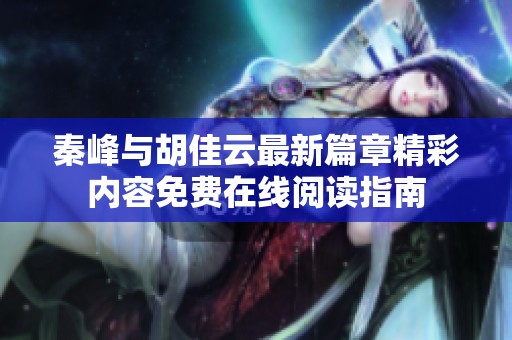 秦峰与胡佳云最新篇章精彩内容免费在线阅读指南