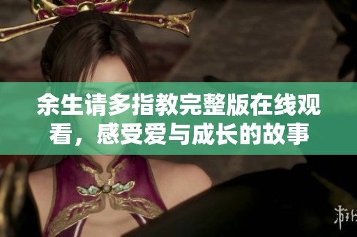 余生请多指教完整版在线观看，感受爱与成长的故事