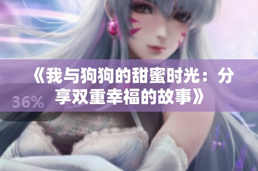 《我与狗狗的甜蜜时光：分享双重幸福的故事》