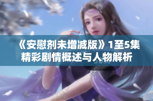 《安慰剂未增减版》1至5集精彩剧情概述与人物解析