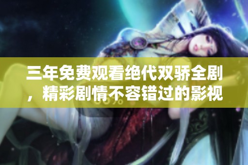 三年免费观看绝代双骄全剧，精彩剧情不容错过的影视盛宴
