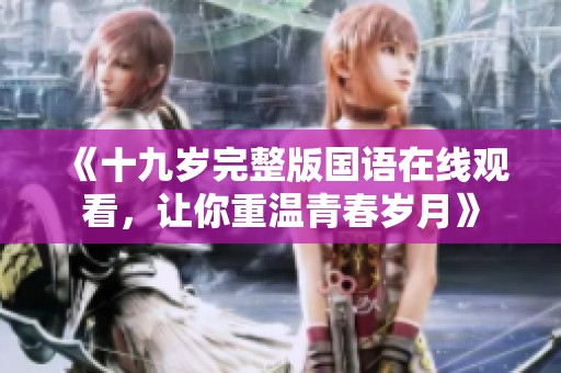 《十九岁完整版国语在线观看，让你重温青春岁月》