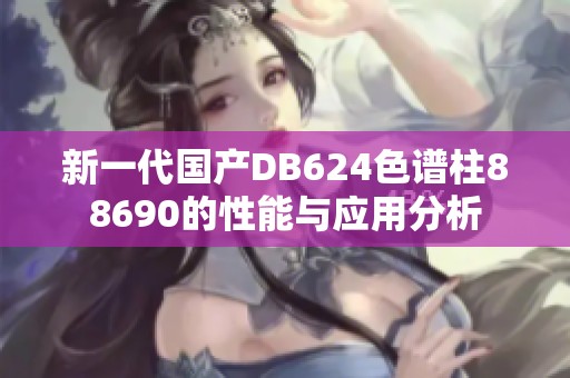 新一代国产DB624色谱柱88690的性能与应用分析