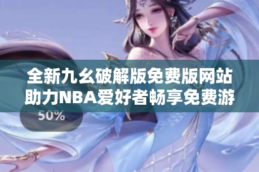 全新九幺破解版免费版网站助力NBA爱好者畅享免费游戏体验