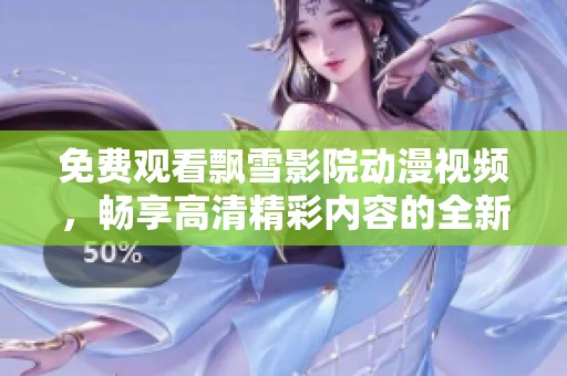 免费观看飘雪影院动漫视频，畅享高清精彩内容的全新体验