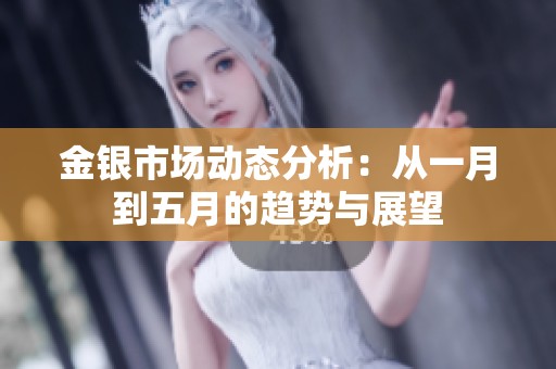 金银市场动态分析：从一月到五月的趋势与展望