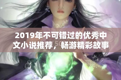 2019年不可错过的优秀中文小说推荐，畅游精彩故事世界