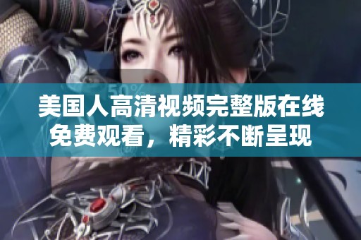 美国人高清视频完整版在线免费观看，精彩不断呈现
