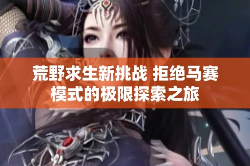 荒野求生新挑战 拒绝马赛模式的极限探索之旅