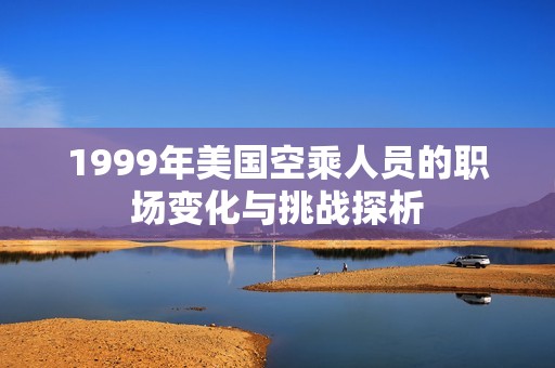 1999年美国空乘人员的职场变化与挑战探析