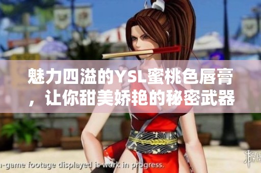 魅力四溢的YSL蜜桃色唇膏，让你甜美娇艳的秘密武器