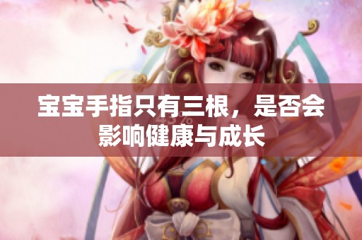 宝宝手指只有三根，是否会影响健康与成长