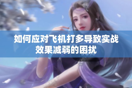 如何应对飞机打多导致实战效果减弱的困扰