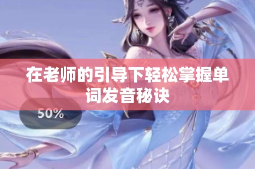 在老师的引导下轻松掌握单词发音秘诀