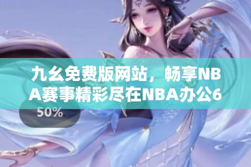 九幺免费版网站，畅享NBA赛事精彩尽在NBA办公68平台