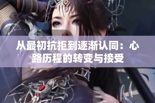 从最初抗拒到逐渐认同：心路历程的转变与接受