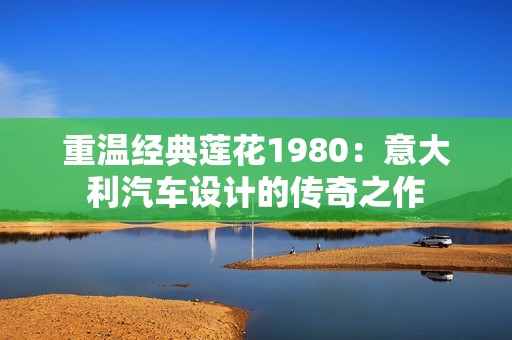 重温经典莲花1980：意大利汽车设计的传奇之作