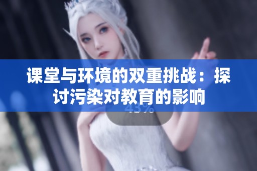 课堂与环境的双重挑战：探讨污染对教育的影响
