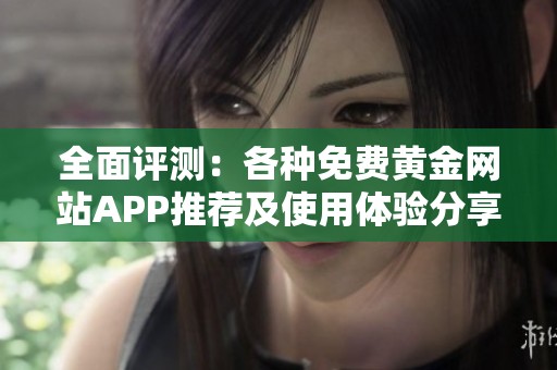 全面评测：各种免费黄金网站APP推荐及使用体验分享