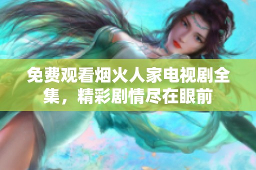 免费观看烟火人家电视剧全集，精彩剧情尽在眼前