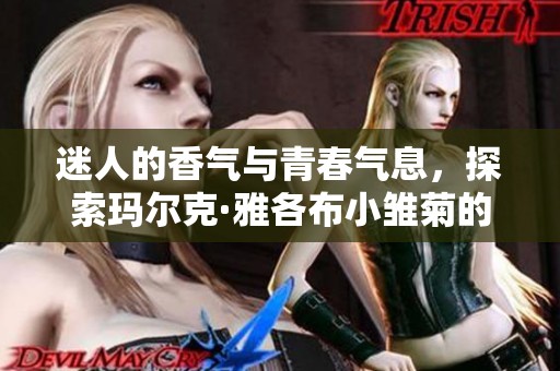 迷人的香气与青春气息，探索玛尔克·雅各布小雏菊的魅力