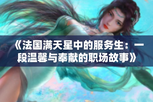 《法国满天星中的服务生：一段温馨与奉献的职场故事》