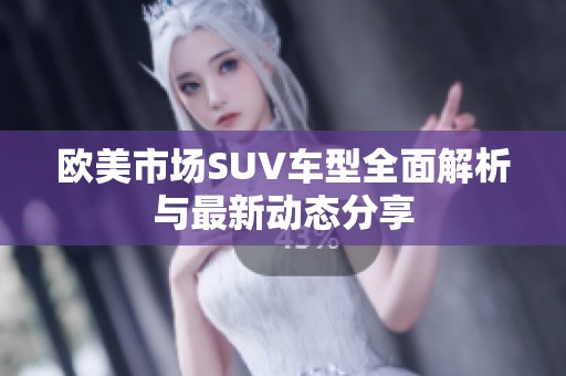 欧美市场SUV车型全面解析与最新动态分享