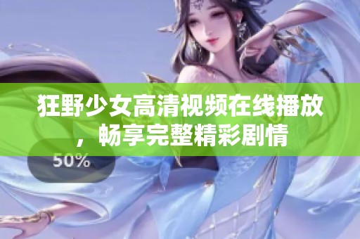 狂野少女高清视频在线播放，畅享完整精彩剧情