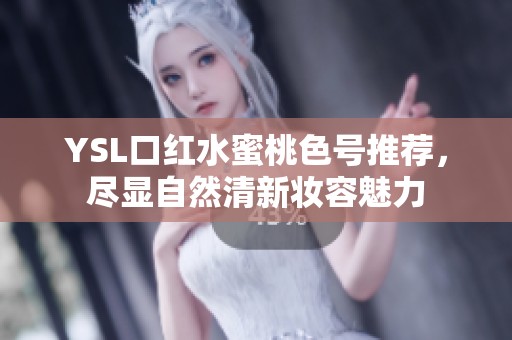 YSL口红水蜜桃色号推荐，尽显自然清新妆容魅力