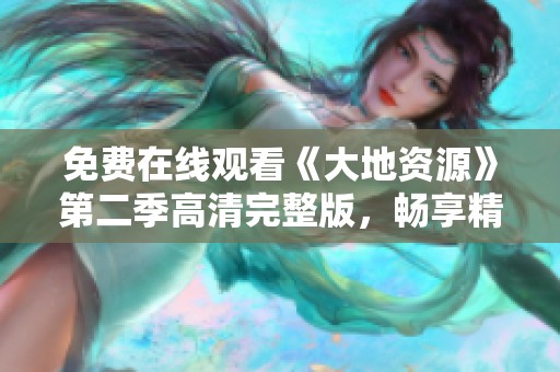 免费在线观看《大地资源》第二季高清完整版，畅享精彩内容！