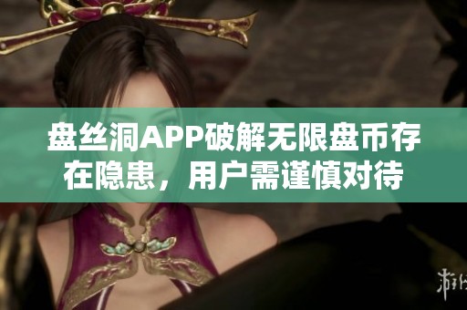 盘丝洞APP破解无限盘币存在隐患，用户需谨慎对待