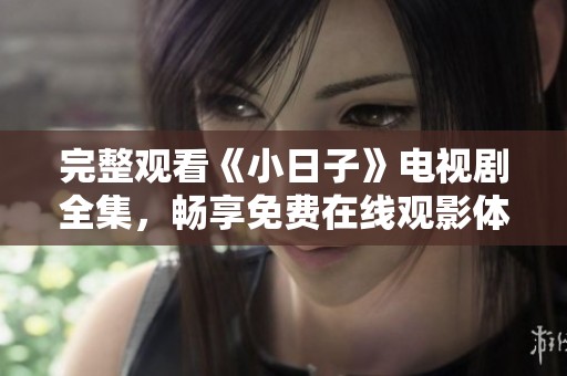 完整观看《小日子》电视剧全集，畅享免费在线观影体验