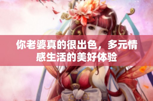 你老婆真的很出色，多元情感生活的美好体验