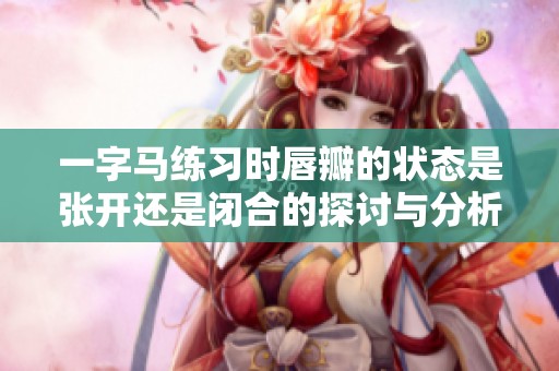 一字马练习时唇瓣的状态是张开还是闭合的探讨与分析