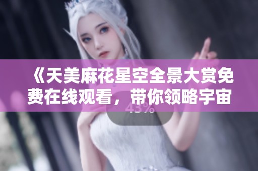 《天美麻花星空全景大赏免费在线观看，带你领略宇宙奇观》