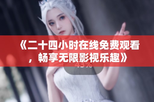 《二十四小时在线免费观看，畅享无限影视乐趣》