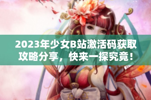 2023年少女B站激活码获取攻略分享，快来一探究竟！