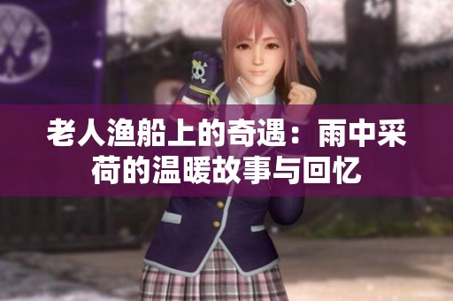 老人渔船上的奇遇：雨中采荷的温暖故事与回忆