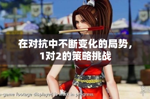 在对抗中不断变化的局势，1对2的策略挑战