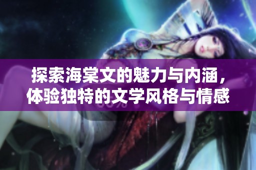 探索海棠文的魅力与内涵，体验独特的文学风格与情感表达