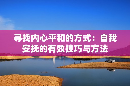 寻找内心平和的方式：自我安抚的有效技巧与方法