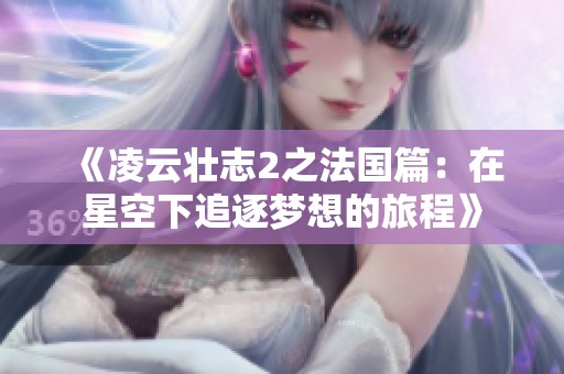 《凌云壮志2之法国篇：在星空下追逐梦想的旅程》