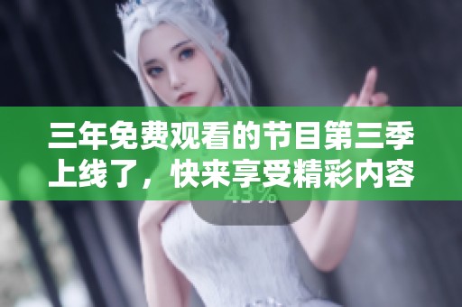 三年免费观看的节目第三季上线了，快来享受精彩内容吧