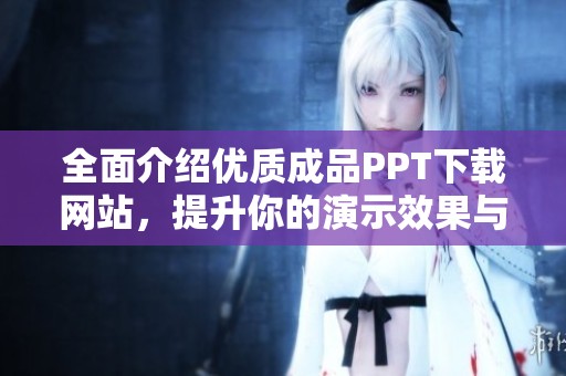 全面介绍优质成品PPT下载网站，提升你的演示效果与效率