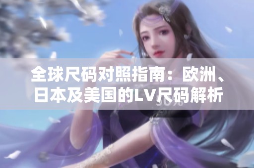 全球尺码对照指南：欧洲、日本及美国的LV尺码解析